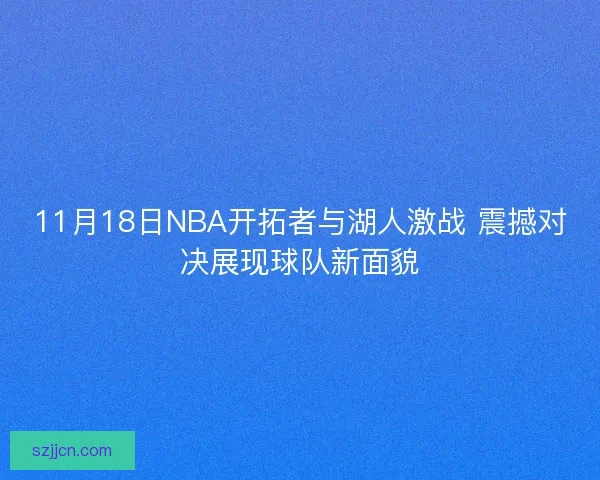 11月18日NBA开拓者与湖人激战 震撼对决展现球队新面貌