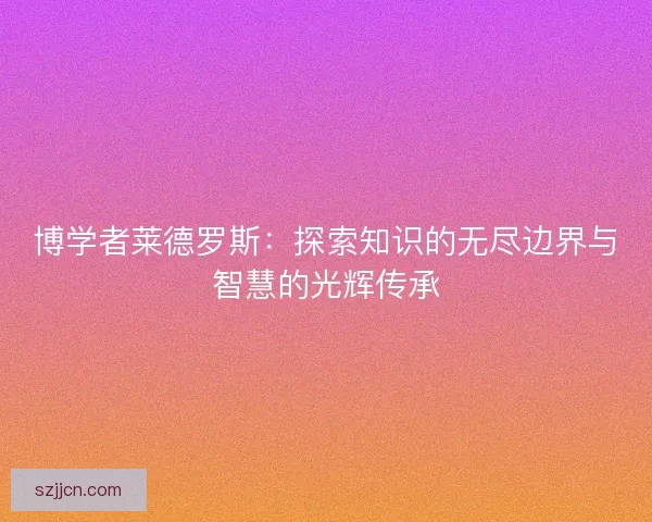 博学者莱德罗斯：探索知识的无尽边界与智慧的光辉传承